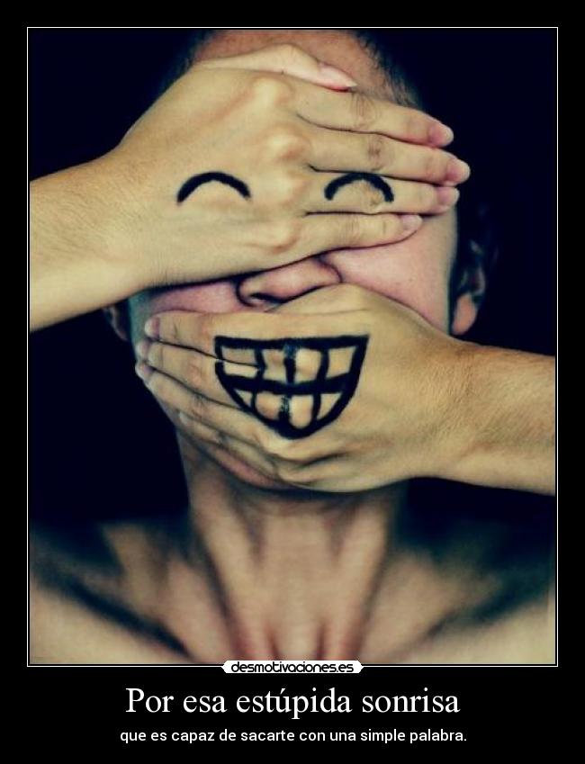 Por esa estúpida sonrisa - que es capaz de sacarte con una simple palabra.