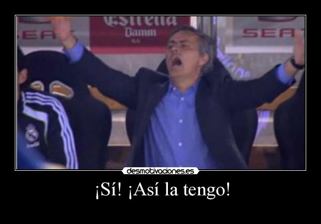 ¡Sí! ¡Así la tengo! -