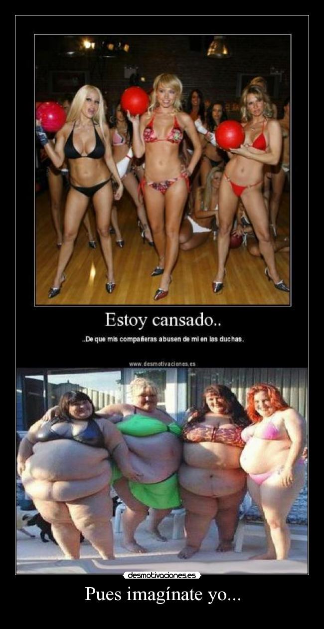 Pues imagínate yo... -