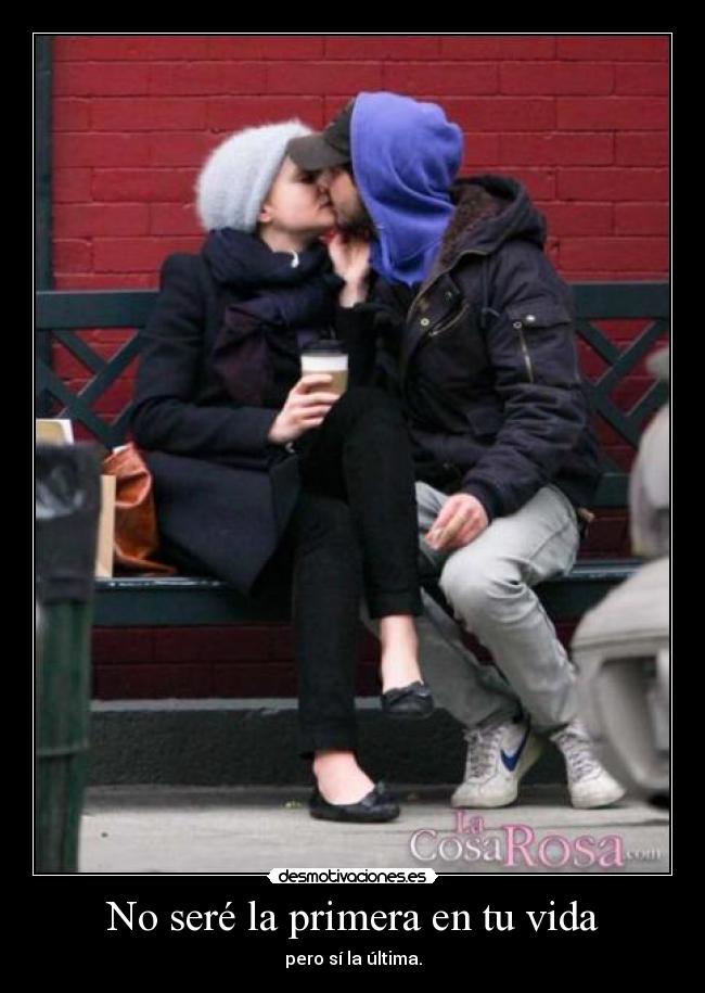 No seré la primera en tu vida - pero sí la última.