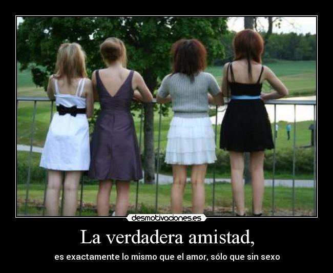 La verdadera amistad, - es exactamente lo mismo que el amor, sólo que sin sexo
