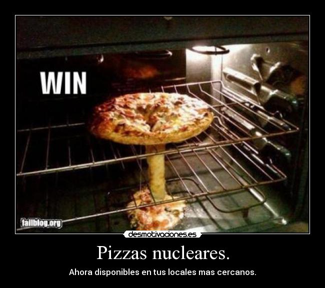 Pizzas nucleares. - Ahora disponibles en tus locales mas cercanos.