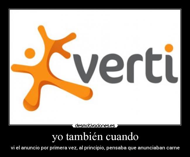 yo también cuando - vi el anuncio por primera vez, al principio, pensaba que anunciaban carne