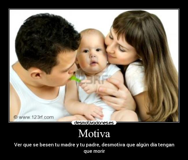 Motiva - Ver que se besen tu madre y tu padre, desmotiva que algún día tengan que morir