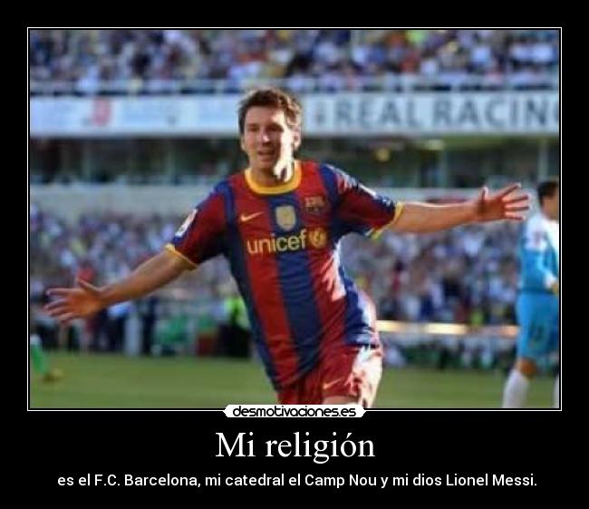 Mi religión -  es el F.C. Barcelona, mi catedral el Camp Nou y mi dios Lionel Messi.