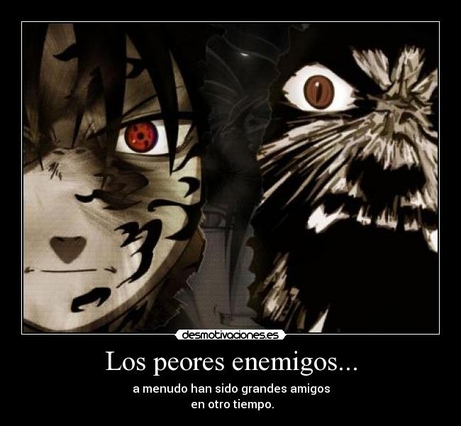 Los peores enemigos... - a menudo han sido grandes amigos
 en otro tiempo.