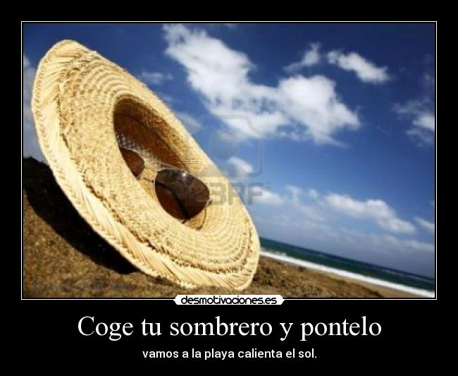 Coge tu sombrero y pontelo - vamos a la playa calienta el sol.