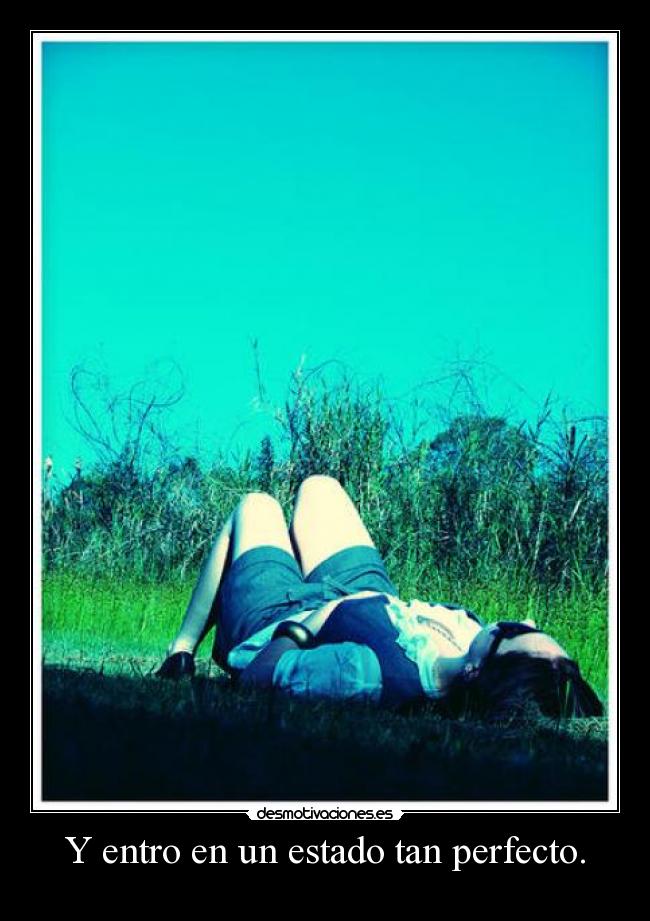 Y entro en un estado tan perfecto. - 