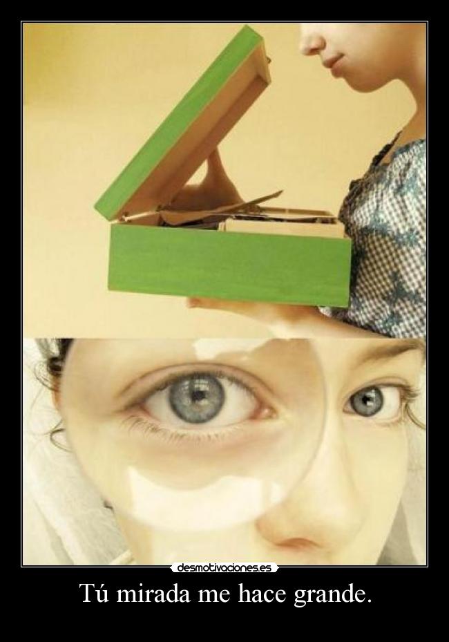 Tú mirada me hace grande. -
