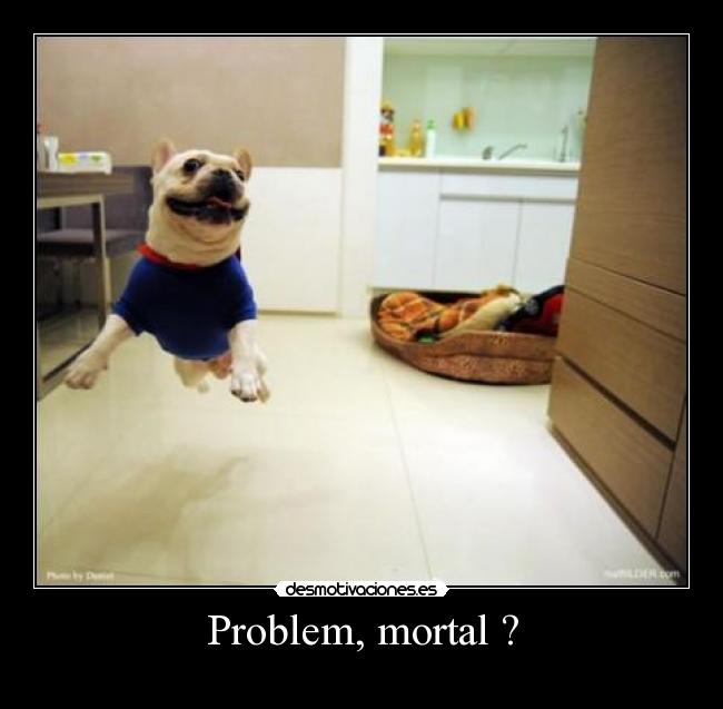 Problem, mortal ? -