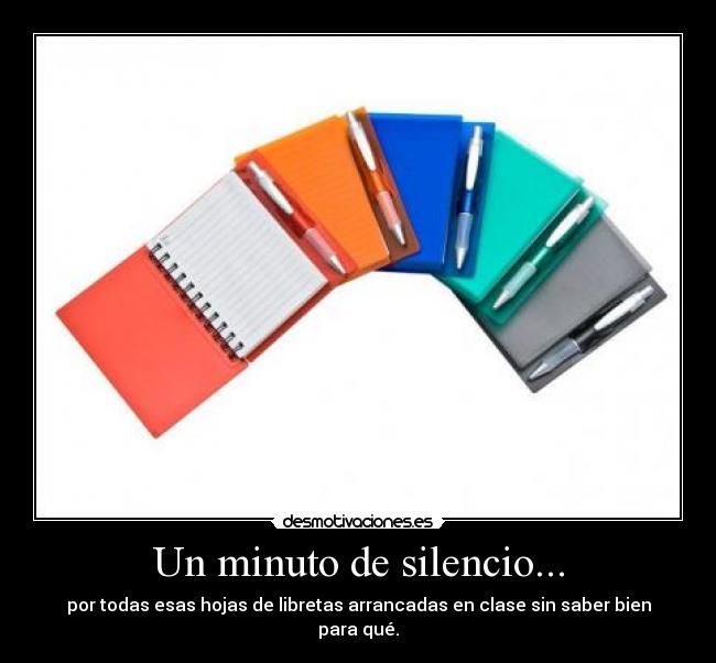 Un minuto de silencio... - por todas esas hojas de libretas arrancadas en clase sin saber bien para qué.