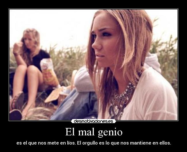 El mal genio - es el que nos mete en líos. El orgullo es lo que nos mantiene en ellos.