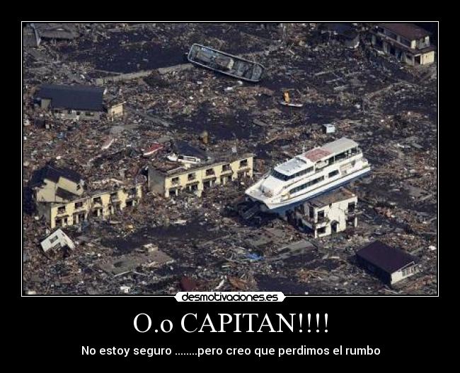 O.o CAPITAN!!!! - No estoy seguro ........pero creo que perdimos el rumbo