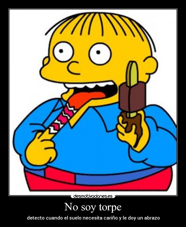 No soy torpe - detecto cuando el suelo necesita cariño y le doy un abrazo