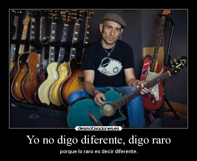 Yo no digo diferente, digo raro - 