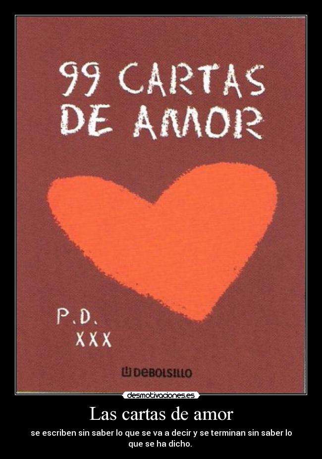 Las cartas de amor - se escriben sin saber lo que se va a decir y se terminan sin saber lo que se ha dicho.
