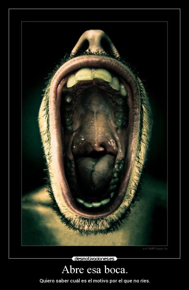 Abre esa boca. - 