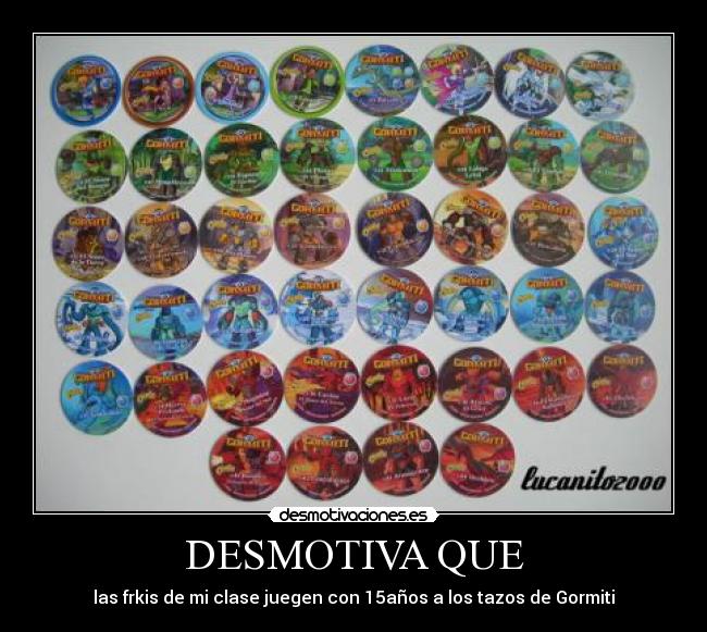 DESMOTIVA QUE - las frkis de mi clase juegen con 15años a los tazos de Gormiti
