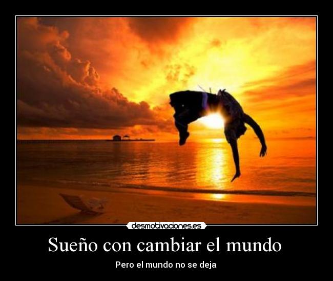 Sueño con cambiar el mundo  - Pero el mundo no se deja 