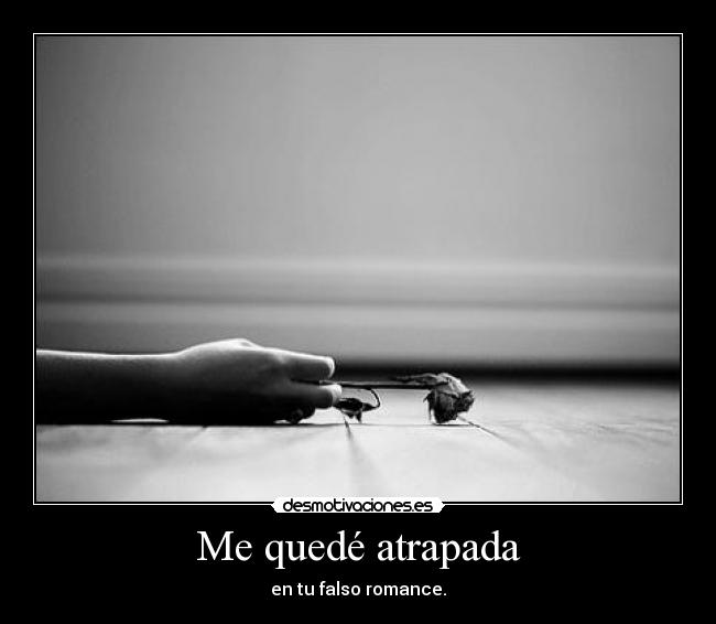 Me quedé atrapada - en tu falso romance.