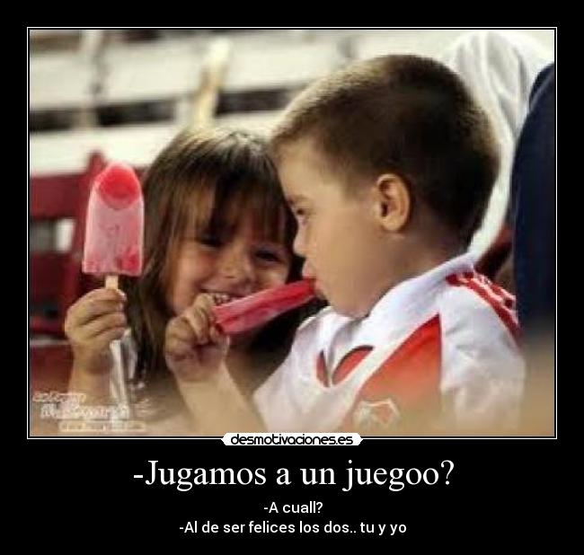 -Jugamos a un juegoo? -