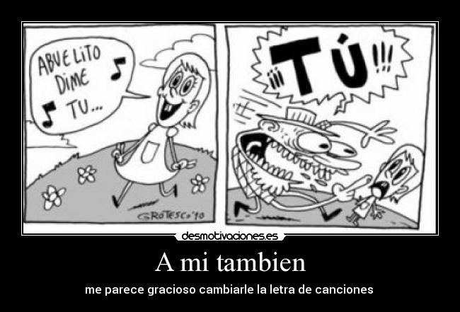 A mi tambien - me parece gracioso cambiarle la letra de canciones