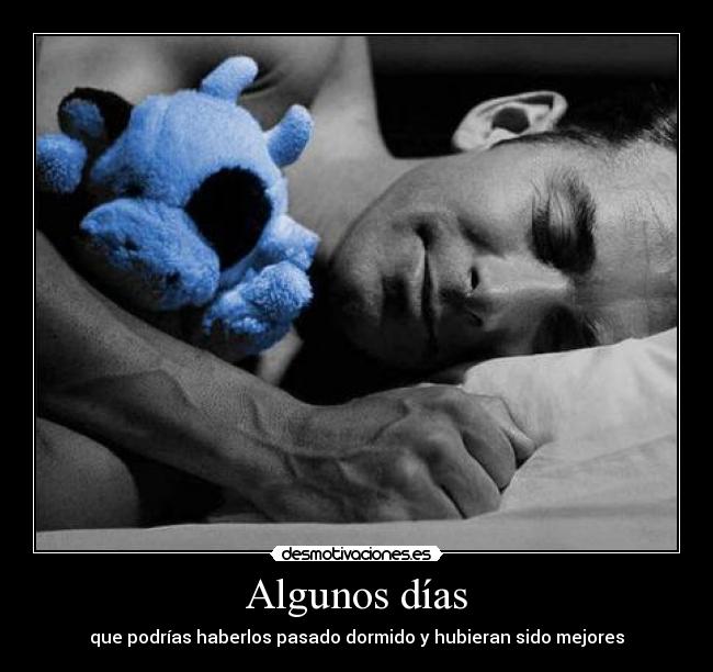 Algunos días - que podrías haberlos pasado dormido y hubieran sido mejores