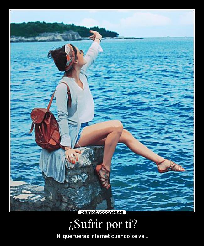 ¿Sufrir por ti? - Ni que fueras Internet cuando se va...
