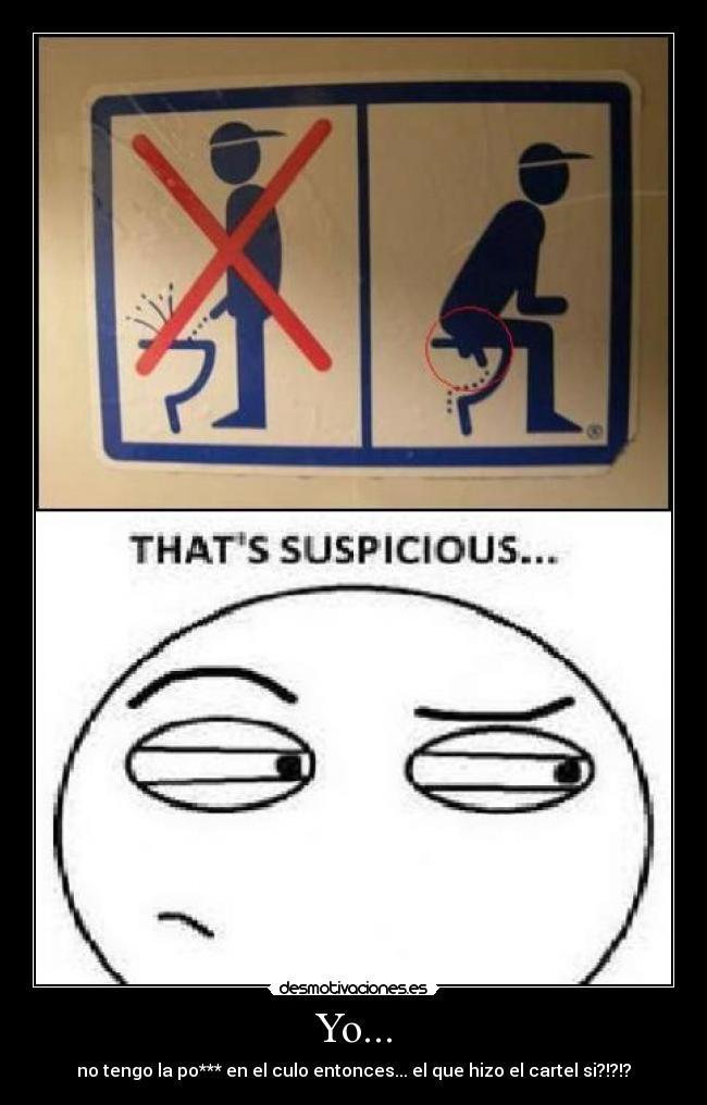 Yo... - no tengo la po*** en el culo entonces... el que hizo el cartel si?!?!?