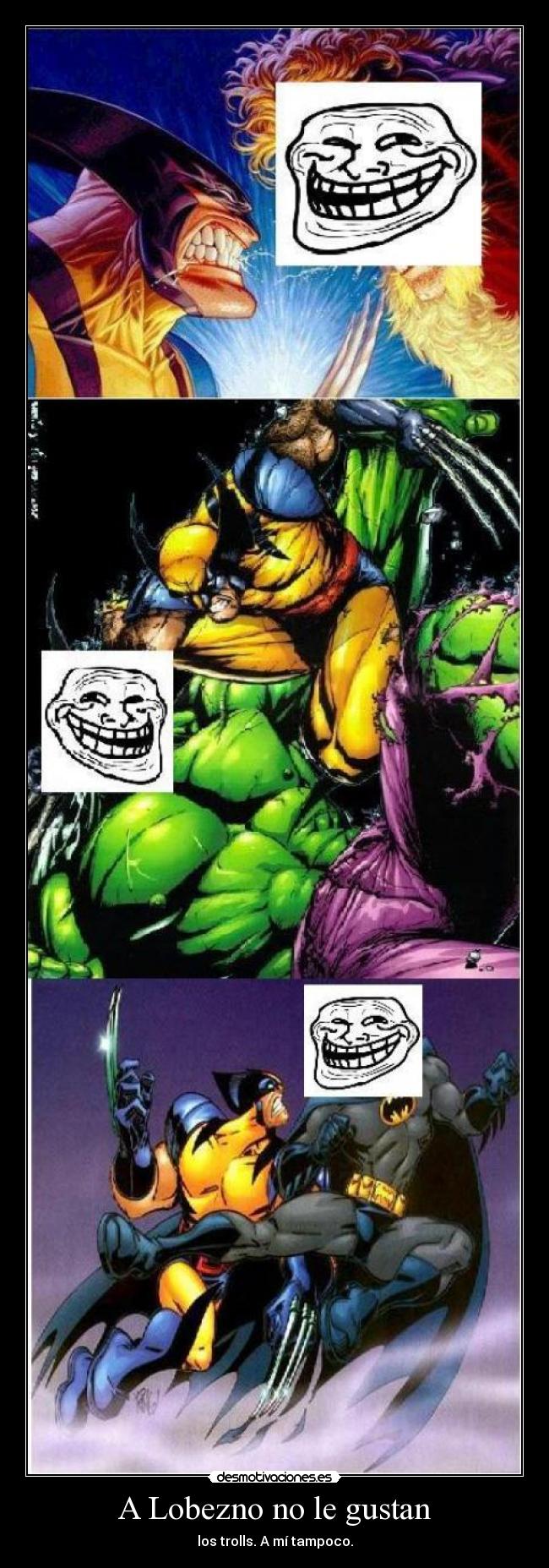 A Lobezno no le gustan - los trolls. A mí tampoco.