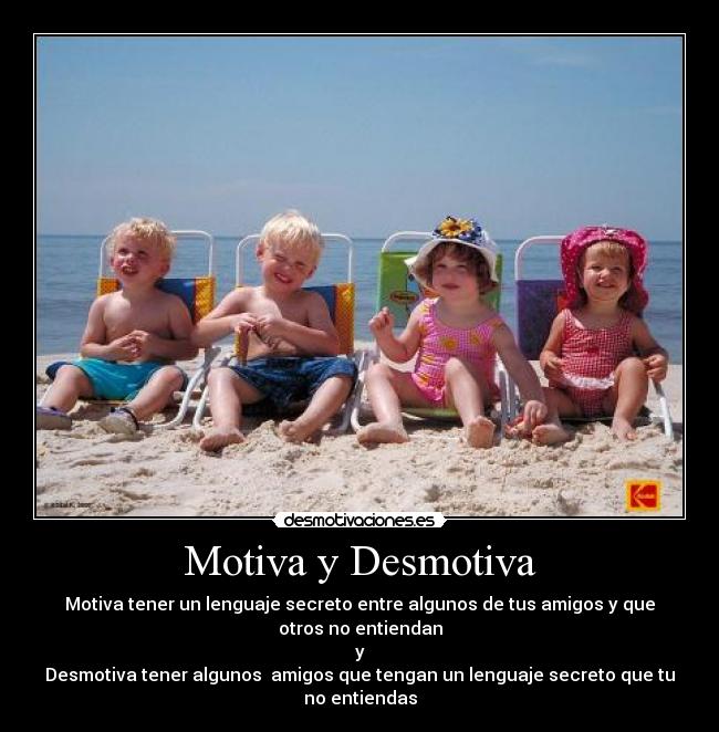 Motiva y Desmotiva - Motiva tener un lenguaje secreto entre algunos de tus amigos y que otros no entiendan
y
Desmotiva tener algunos  amigos que tengan un lenguaje secreto que tu no entiendas