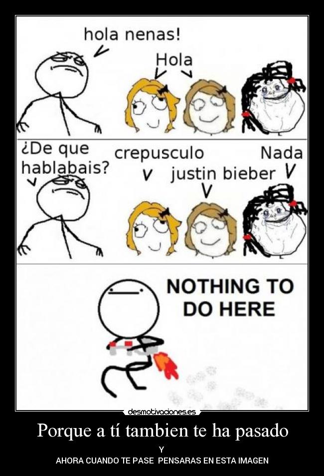 Porque a tí tambien te ha pasado - Y
AHORA CUANDO TE PASE  PENSARAS EN ESTA IMAGEN