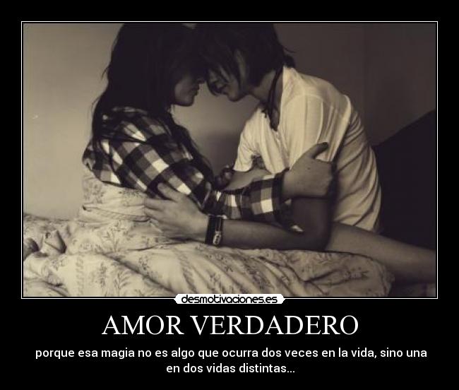 AMOR VERDADERO -  porque esa magia no es algo que ocurra dos veces en la vida, sino una
en dos vidas distintas...
