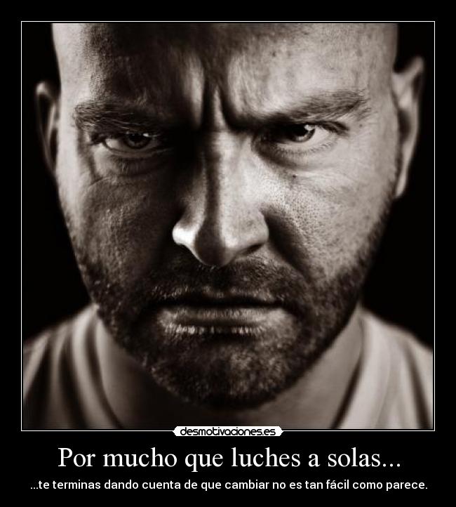 Por mucho que luches a solas... - ...te terminas dando cuenta de que cambiar no es tan fácil como parece.