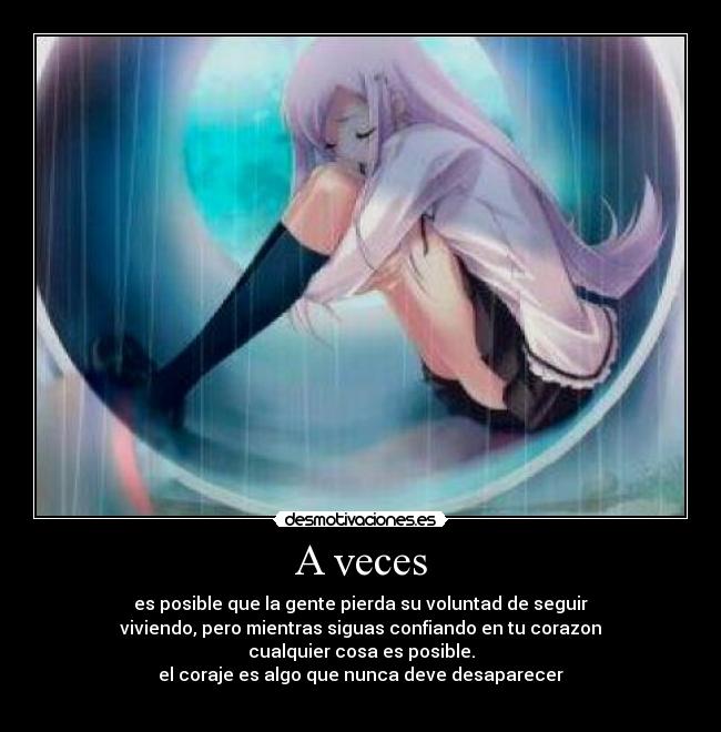 A veces - es posible que la gente pierda su voluntad de seguir
viviendo, pero mientras siguas confiando en tu corazon
cualquier cosa es posible.
el coraje es algo que nunca deve desaparecer