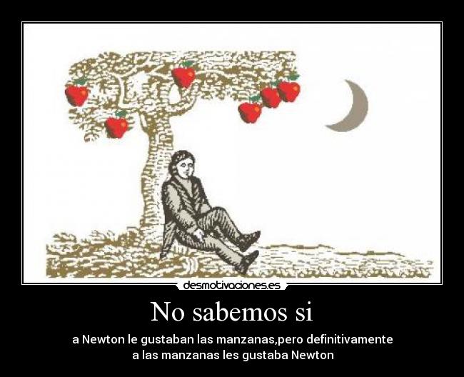 No sabemos si - a Newton le gustaban las manzanas,pero definitivamente
a las manzanas les gustaba Newton