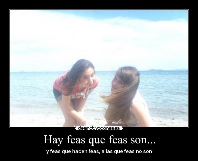 Hay feas que feas son... - y feas que hacen feas, a las que feas no son