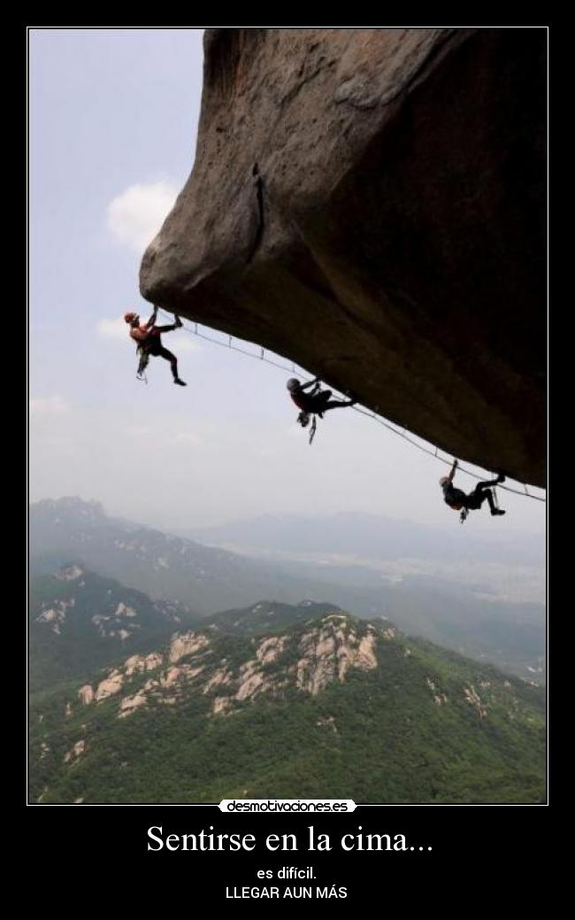 Sentirse en la cima... - es difícil.
LLEGAR AUN MÁS