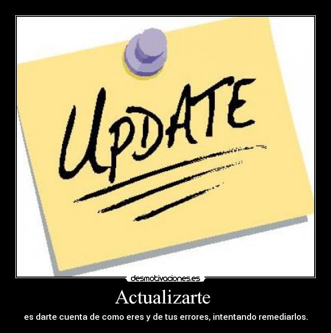 Actualizarte  - es darte cuenta de como eres y de tus errores, intentando remediarlos.