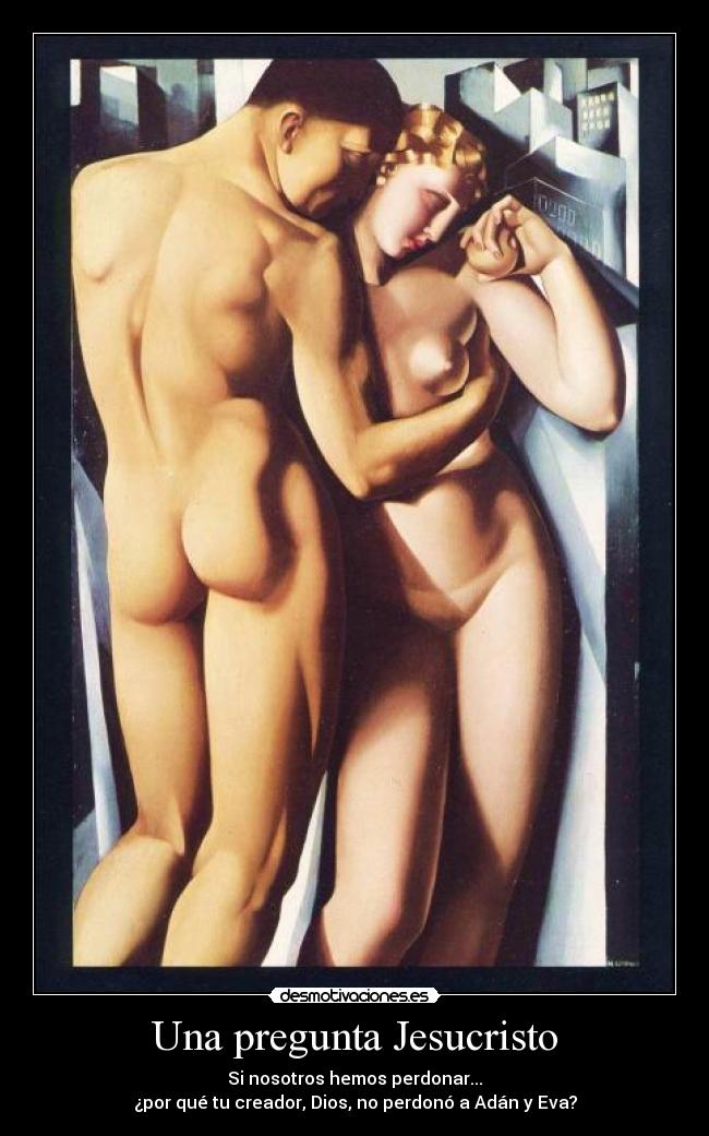 Una pregunta Jesucristo - Si nosotros hemos perdonar...
¿por qué tu creador, Dios, no perdonó a Adán y Eva?