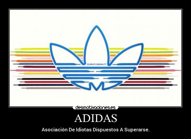ADIDAS - Asociación De Idiotas Dispuestos A Superarse.