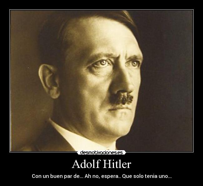 Adolf Hitler - Con un buen par de... Ah no, espera.. Que solo tenia uno...