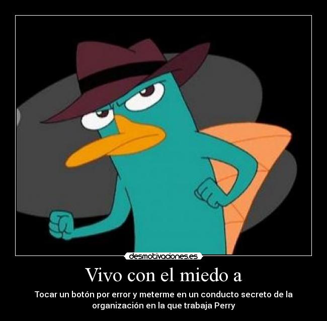 Vivo con el miedo a - Tocar un botón por error y meterme en un conducto secreto de la
organización en la que trabaja Perry