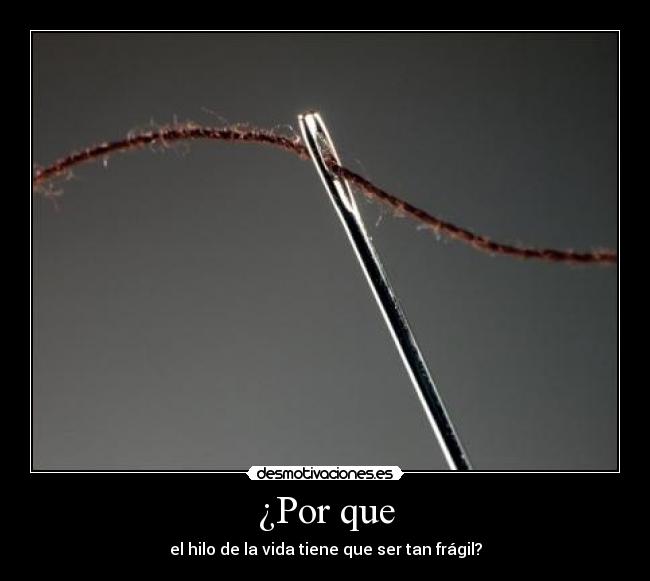¿Por que - el hilo de la vida tiene que ser tan frágil?
