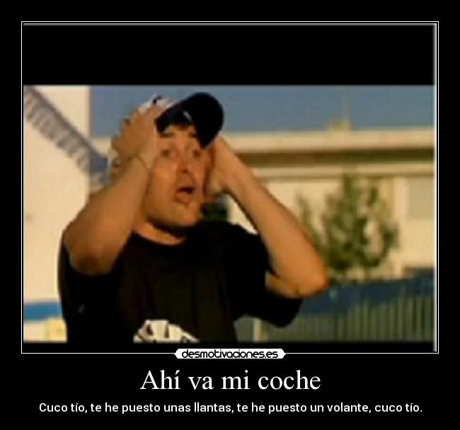 Ahí va mi coche - Cuco tío, te he puesto unas llantas, te he puesto un volante, cuco tío.