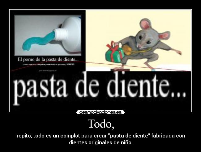 Todo, - repito, todo es un complot para crear pasta de diente fabricada con
dientes originales de niño.