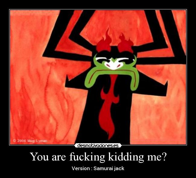 You are fucking kidding me? -