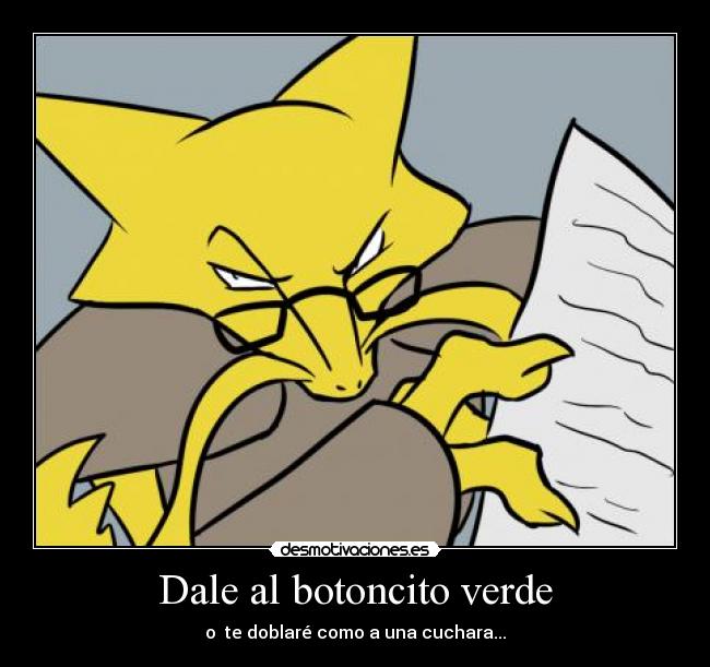 Dale al botoncito verde - o te doblaré como a una cuchara...