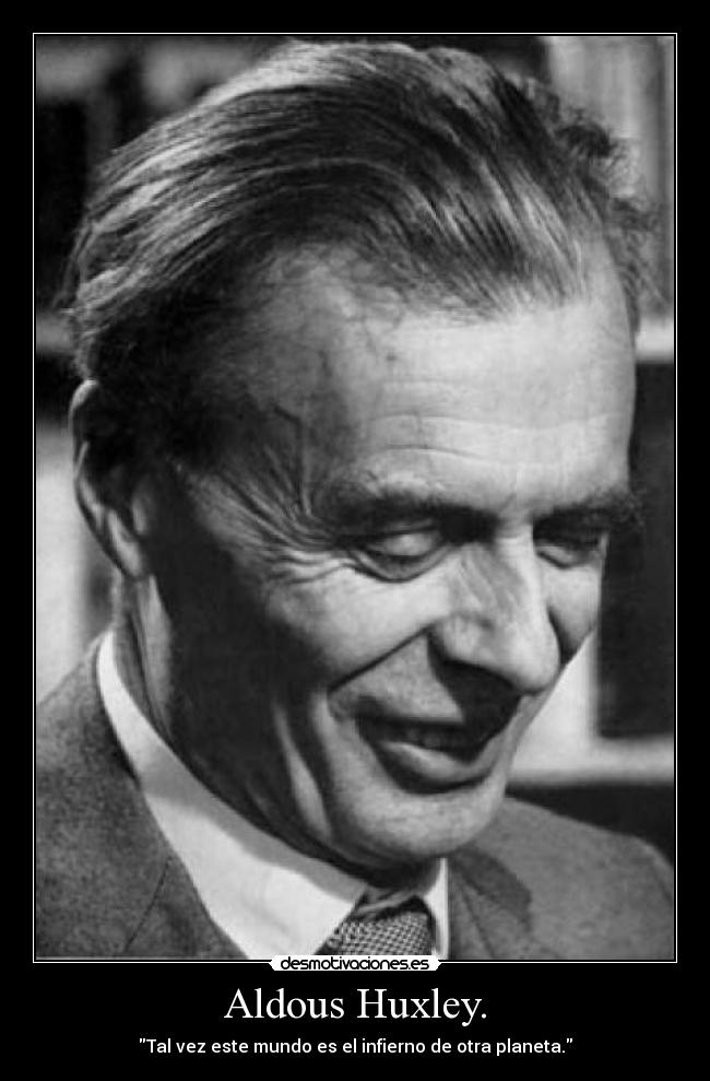 Aldous Huxley. - Tal vez este mundo es el infierno de otra planeta.