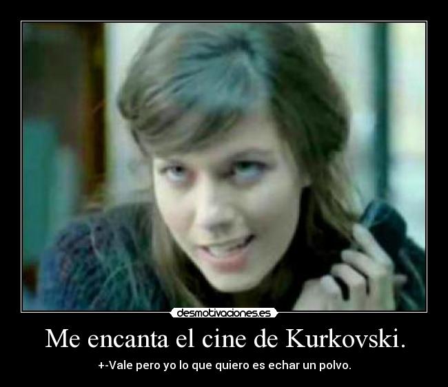 Me encanta el cine de Kurkovski. -